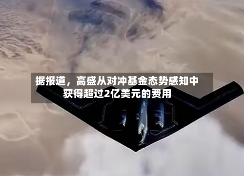 据报道，高盛从对冲基金态势感知中获得超过2亿美元的费用-第2张图片