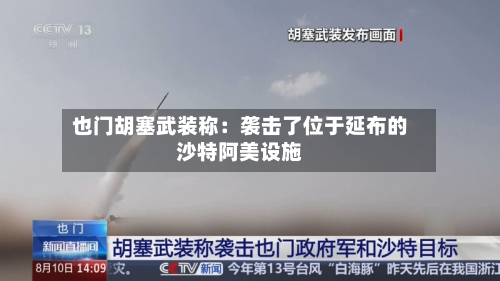 也门胡塞武装称：袭击了位于延布的沙特阿美设施-第2张图片