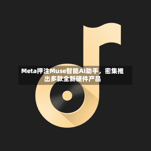 Meta押注Muse智能AI助手	，密集推出多款全新硬件产品-第2张图片