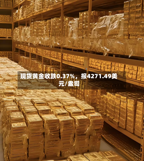 现货黄金收跌0.37%，报4271.49美元/盎司-第2张图片