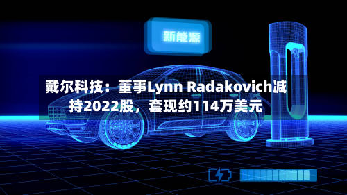戴尔科技：董事Lynn Radakovich减持2022股，套现约114万美元-第1张图片