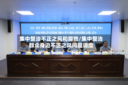 集中整治不正之风和腐败/集中整治群众身边不正之风问题调度-第2张图片