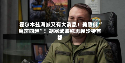 霍尔木兹海峡又有大消息！美联储“鹰声四起”！胡塞武装称再袭沙特首都