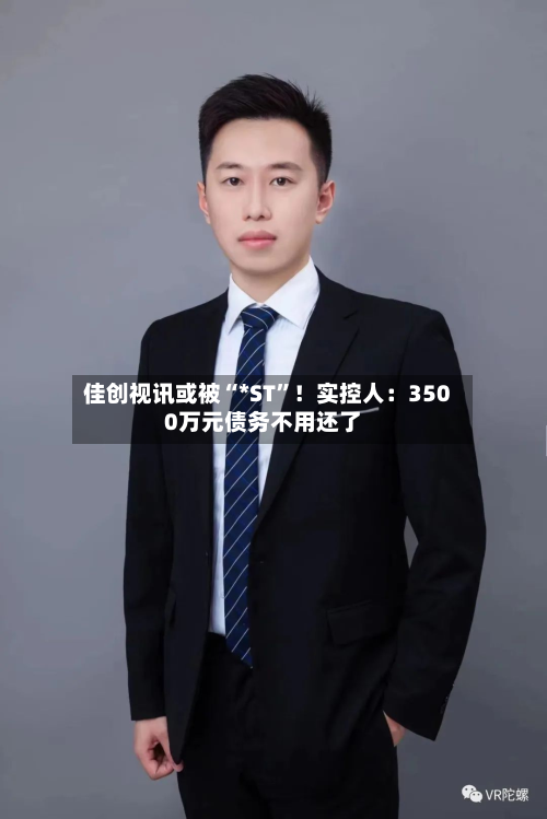 佳创视讯或被“*ST”！实控人：3500万元债务不用还了