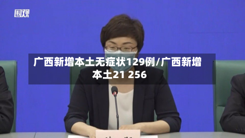 广西新增本土无症状129例/广西新增本土21 256