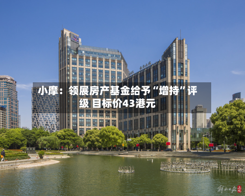 小摩：领展房产基金给予“增持”评级 目标价43港元-第2张图片
