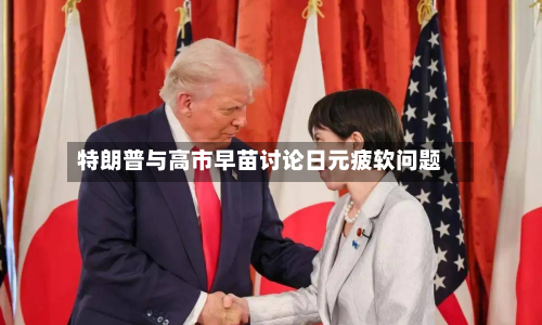 特朗普与高市早苗讨论日元疲软问题-第1张图片