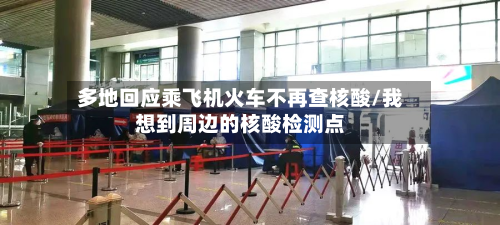 多地回应乘飞机火车不再查核酸/我想到周边的核酸检测点