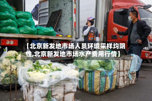 【北京新发地市场人员环境采样均阴性,北京新发地市场水产费用行情】