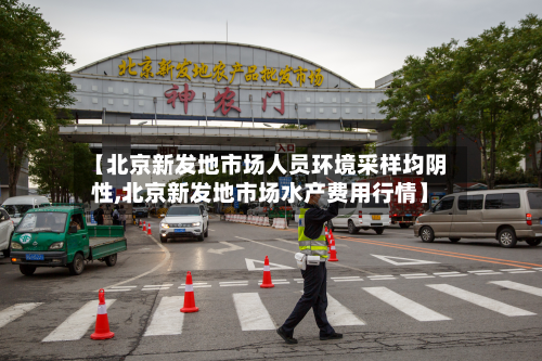 【北京新发地市场人员环境采样均阴性,北京新发地市场水产费用行情】-第2张图片