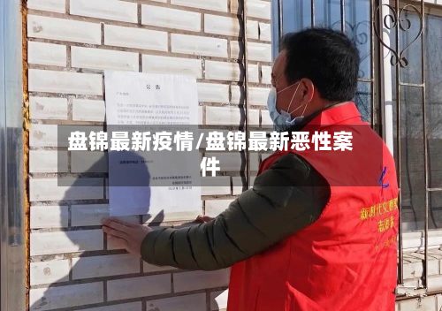 盘锦最新疫情/盘锦最新恶性案件-第3张图片