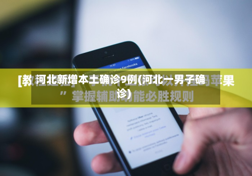 河北新增本土确诊9例(河北一男子确诊)-第2张图片