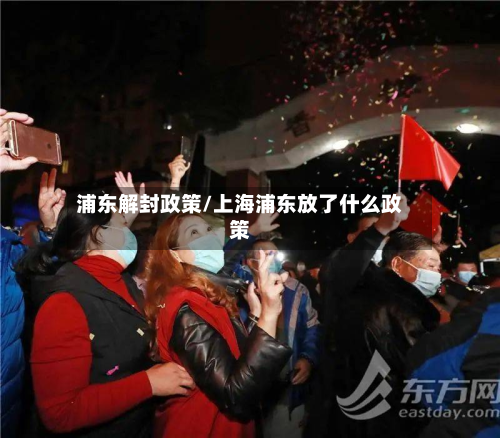 浦东解封政策/上海浦东放了什么政策