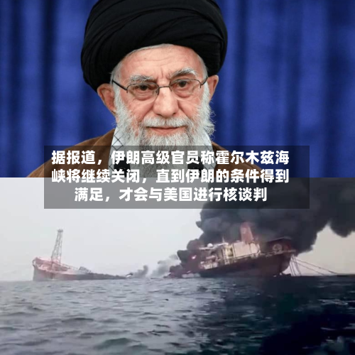据报道，伊朗高级官员称霍尔木兹海峡将继续关闭，直到伊朗的条件得到满足，才会与美国进行核谈判