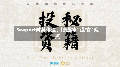 Seaport对英伟达	、博通持“谨慎”观点-第1张图片