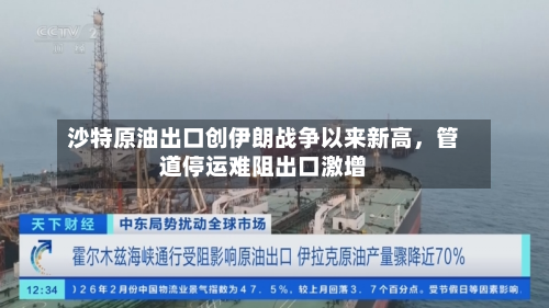沙特原油出口创伊朗战争以来新高，管道停运难阻出口激增-第1张图片