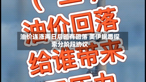 油价连涨两日后略有回落 美伊据悉探索分阶段协议-第2张图片