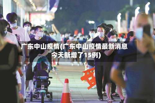 广东中山疫情(广东中山疫情最新消息今天新增了15例)-第3张图片
