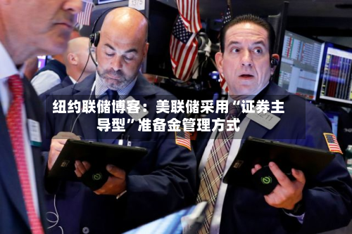 纽约联储博客：美联储采用“证券主导型	”准备金管理方式-第2张图片