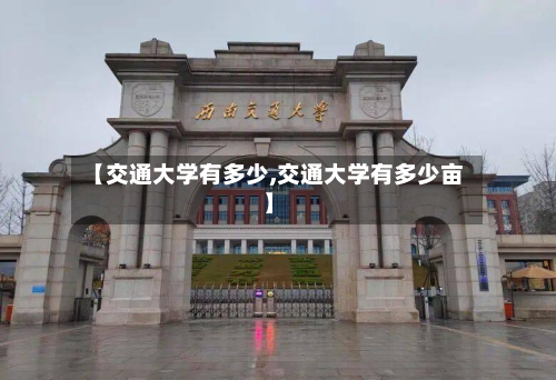 【交通大学有多少,交通大学有多少亩】-第2张图片