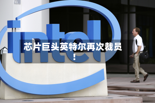 芯片巨头英特尔再次裁员!-第1张图片
