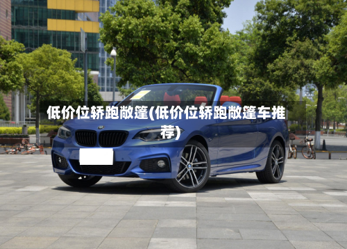 低价位轿跑敞篷(低价位轿跑敞篷车推荐)-第2张图片