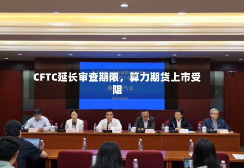 CFTC延长审查期限，算力期货上市受阻-第2张图片