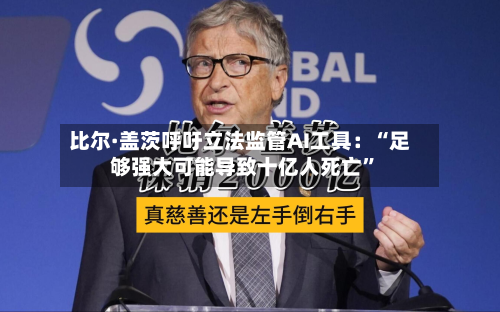 比尔·盖茨呼吁立法监管AI工具：“足够强大可能导致十亿人死亡”-第1张图片