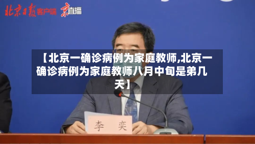 【北京一确诊病例为家庭教师,北京一确诊病例为家庭教师八月中旬是弟几天】-第2张图片