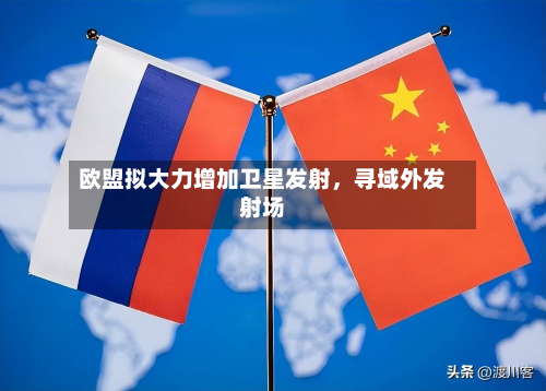 欧盟拟大力增加卫星发射	，寻域外发射场-第2张图片