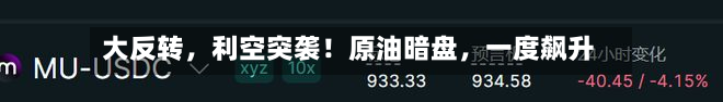 大反转，利空突袭！原油暗盘，一度飙升