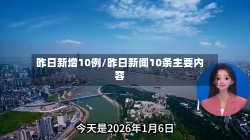 昨日新增10例/昨日新闻10条主要内容