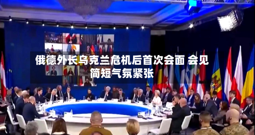 俄德外长乌克兰危机后首次会面 会见简短气氛紧张-第2张图片