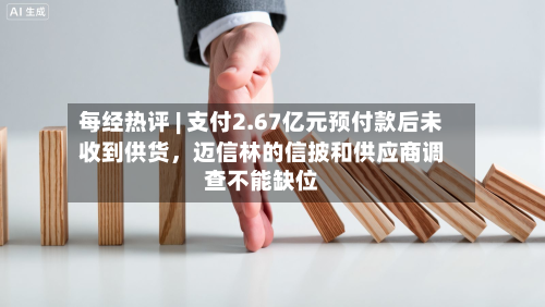 每经热评 | 支付2.67亿元预付款后未收到供货	，迈信林的信披和供应商调查不能缺位-第3张图片