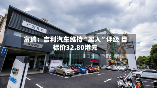富瑞：吉利汽车维持“买入”评级 目标价32.80港元-第2张图片