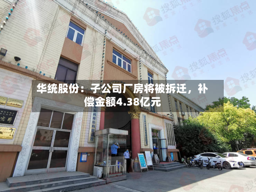 华统股份：子公司厂房将被拆迁	，补偿金额4.38亿元-第2张图片