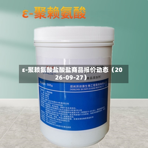 ε-聚赖氨酸盐酸盐商品报价动态（2026-09-27）-第2张图片