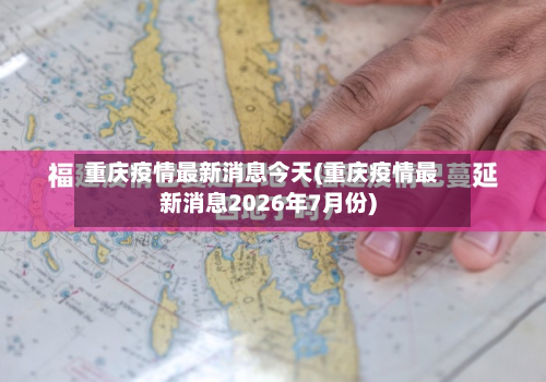重庆疫情最新消息今天(重庆疫情最新消息2026年7月份)-第3张图片