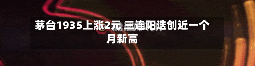 茅台1935上涨2元 三连阳迭创近一个月新高