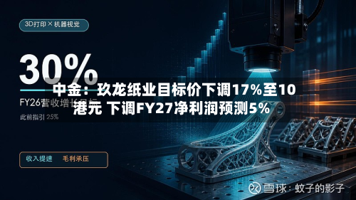 中金:玖龙纸业目标价下调17%至10港元 下调FY27净利润预测5%-第1张图片