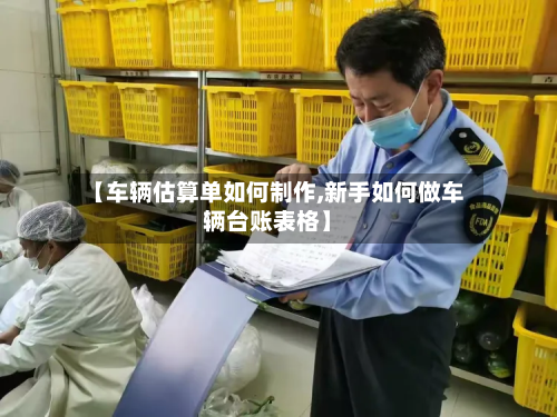 【车辆估算单如何制作,新手如何做车辆台账表格】