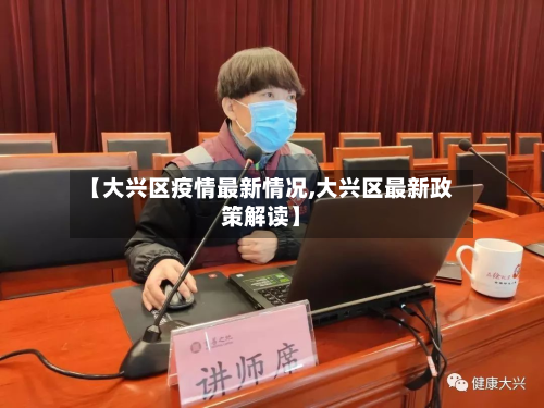 【大兴区疫情最新情况,大兴区最新政策解读】-第2张图片