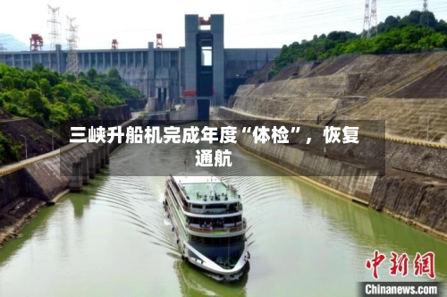三峡升船机完成年度“体检”，恢复通航-第2张图片