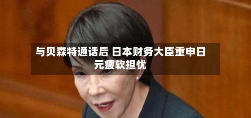 与贝森特通话后 日本财务大臣重申日元疲软担忧