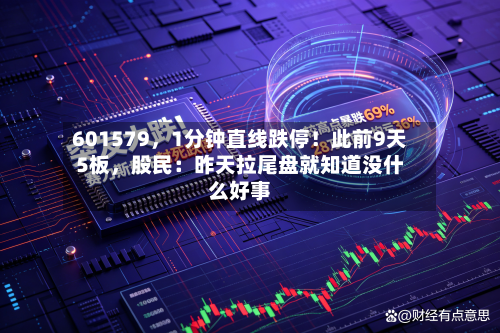 601579，1分钟直线跌停！此前9天5板	，股民：昨天拉尾盘就知道没什么好事-第1张图片