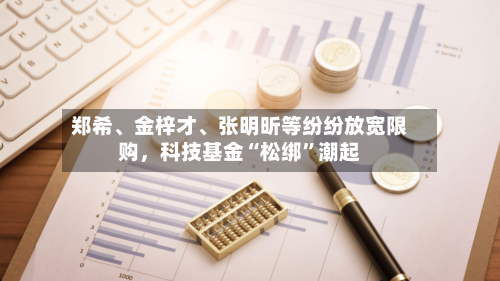 郑希	、金梓才、张明昕等纷纷放宽限购，科技基金“松绑”潮起-第3张图片