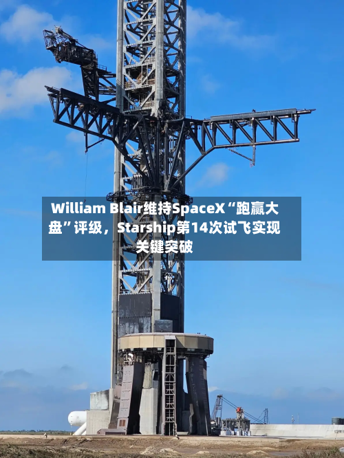 William Blair维持SpaceX“跑赢大盘”评级，Starship第14次试飞实现关键突破-第3张图片