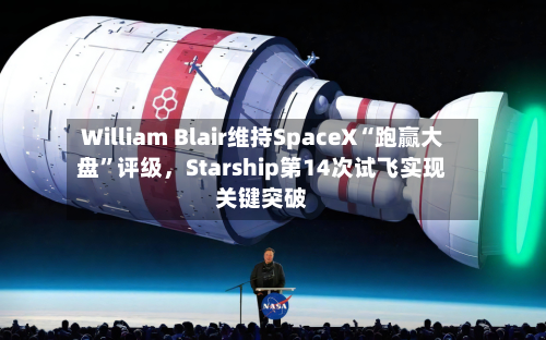 William Blair维持SpaceX“跑赢大盘”评级	，Starship第14次试飞实现关键突破-第2张图片