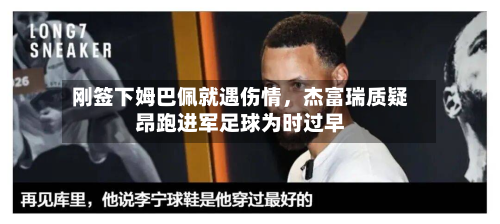 刚签下姆巴佩就遇伤情	，杰富瑞质疑昂跑进军足球为时过早-第2张图片