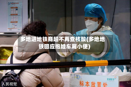 多地进地铁商超不再查核酸(多地地铁回应抱娃车厢小便)-第2张图片